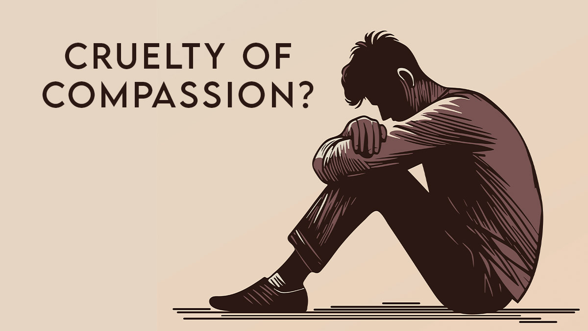 Cruelty of Compassion?
